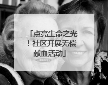 点亮生命之光！社区开展无偿献血活动
