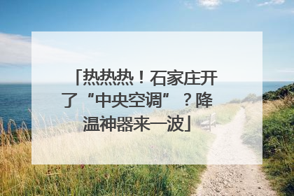 热热热！石家庄开了“中央空调”？降温神器来一波