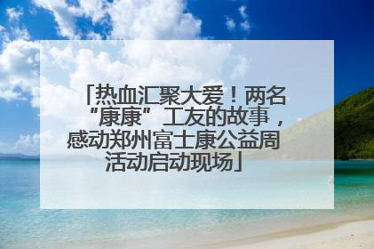 热血汇聚大爱！两名“康康”工友的故事，感动郑州富士康公益周活动启动现场