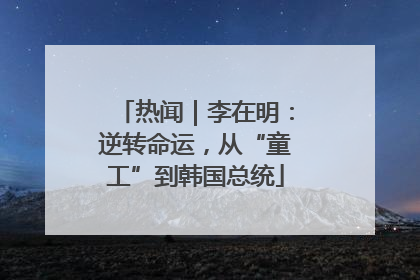 热闻｜李在明：逆转命运，从“童工”到韩国总统
