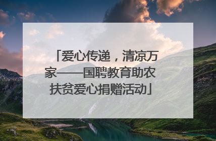 爱心传递，清凉万家——国聘教育助农扶贫爱心捐赠活动