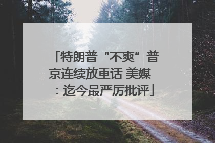 特朗普“不爽”普京连续放重话 美媒：迄今最严厉批评