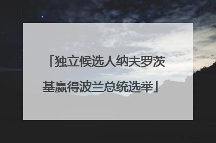 独立候选人纳夫罗茨基赢得波兰总统选举