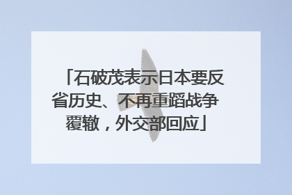 石破茂表示日本要反省历史、不再重蹈战争覆辙，外交部回应