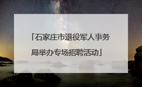 石家庄市退役军人事务局举办专场招聘活动