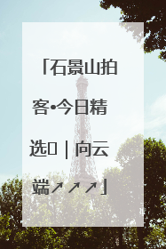 石景山拍客•今日精选⑳｜向云端↗↗↗