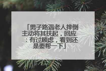 男子路遇老人摔倒主动将其扶起，回应：有过顾虑，看到还是要帮一下