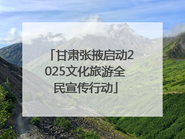 甘肃张掖启动2025文化旅游全民宣传行动