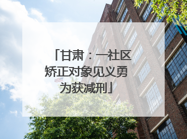 甘肃：一社区矫正对象见义勇为获减刑