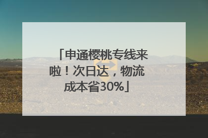 申通樱桃专线来啦！次日达，物流成本省30%