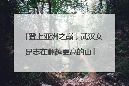 登上亚洲之巅，武汉女足志在翻越更高的山