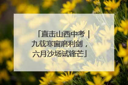 直击山西中考｜九载寒窗磨利剑，六月沙场试锋芒