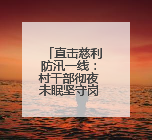 直击慈利防汛一线：村干部彻夜未眠坚守岗位，村民动用自家船协助转移