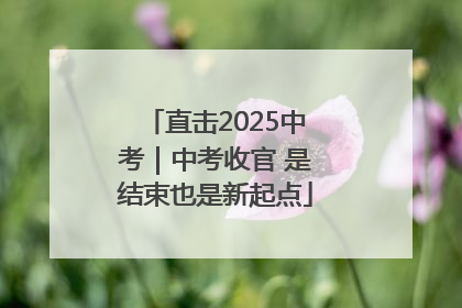 直击2025中考｜中考收官 是结束也是新起点