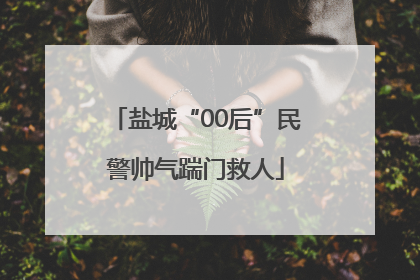 盐城“00后”民警帅气踹门救人
