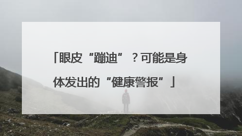 眼皮“蹦迪”？可能是身体发出的“健康警报”