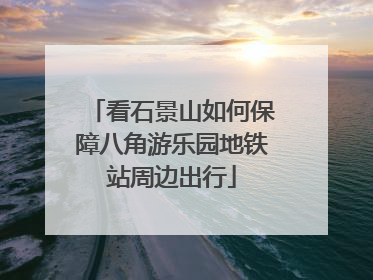 看石景山如何保障八角游乐园地铁站周边出行