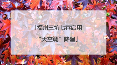 福州三坊七巷启用“大空调”降温