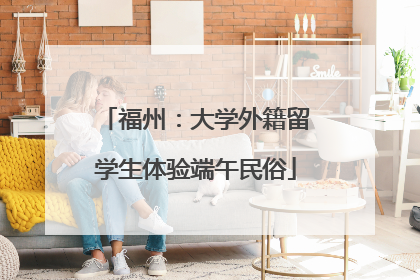 福州：大学外籍留学生体验端午民俗