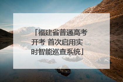 福建省普通高考开考 首次启用实时智能巡查系统