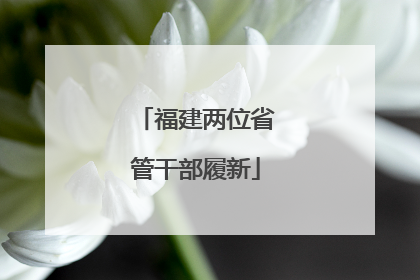 福建两位省管干部履新