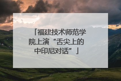 福建技术师范学院上演“舌尖上的中印尼对话”