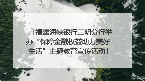福建海峡银行三明分行举办“保障金融权益助力美好生活”主题教育宣传活动