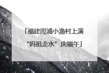 福建霞浦小渔村上演“妈祖走水”庆端午