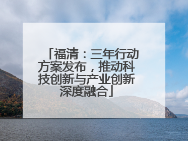 福清：三年行动方案发布，推动科技创新与产业创新深度融合