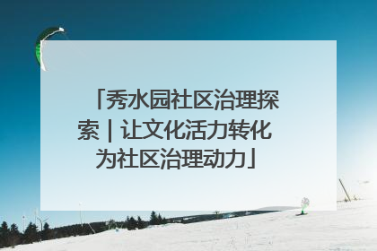 秀水园社区治理探索｜让文化活力转化为社区治理动力