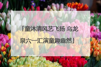 童沐清风艺飞扬 乌龙泉六一汇演童趣盎然