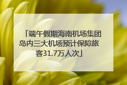 端午假期海南机场集团岛内三大机场预计保障旅客31.7万人次