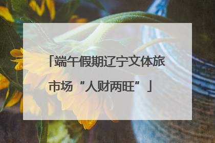 端午假期辽宁文体旅市场“人财两旺”