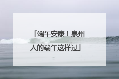 端午安康！泉州人的端午这样过