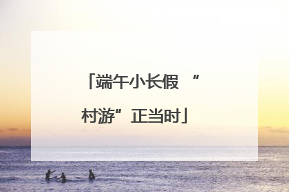 端午小长假 “村游”正当时