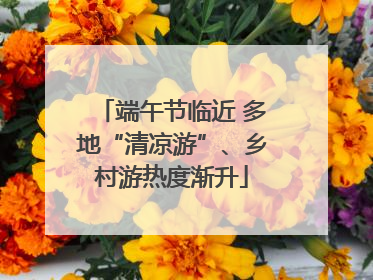端午节临近 多地“清凉游”、乡村游热度渐升