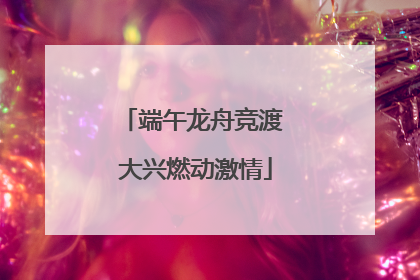 端午龙舟竞渡 大兴燃动激情