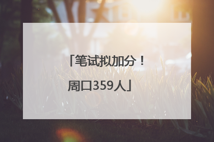 笔试拟加分！周口359人