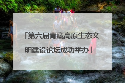 第六届青藏高原生态文明建设论坛成功举办