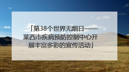 第38个世界无烟日——莱西市疾病预防控制中心开展丰富多彩的宣传活动