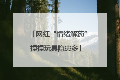 网红“情绪解药”捏捏玩具隐患多