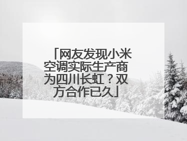 网友发现小米空调实际生产商为四川长虹？双方合作已久
