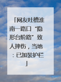 网友吐槽淮南一路口“隐形台阶路”致人摔伤，当地：已加装护栏