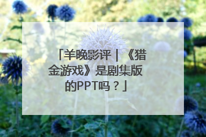 羊晚影评｜《猎金游戏》是剧集版的PPT吗？