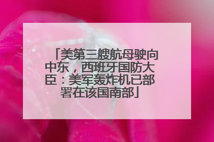 美第三艘航母驶向中东，西班牙国防大臣：美军轰炸机已部署在该国南部
