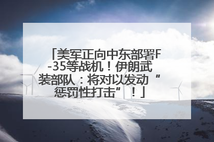 美军正向中东部署F-35等战机！伊朗武装部队：将对以发动“惩罚性打击”！