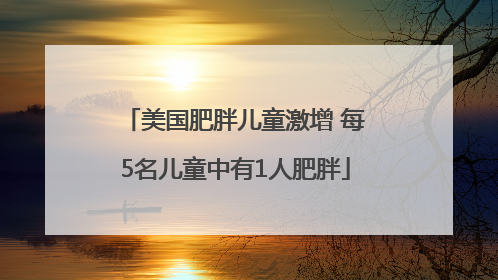 美国肥胖儿童激增 每5名儿童中有1人肥胖