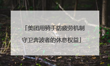 美团用骑手防疲劳机制守卫奔波者的休息权益
