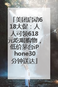 美团启动618大促：人人可领618元吃喝购物，低价茅台iPhone30分钟送达