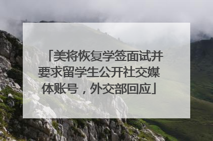 美将恢复学签面试并要求留学生公开社交媒体账号，外交部回应